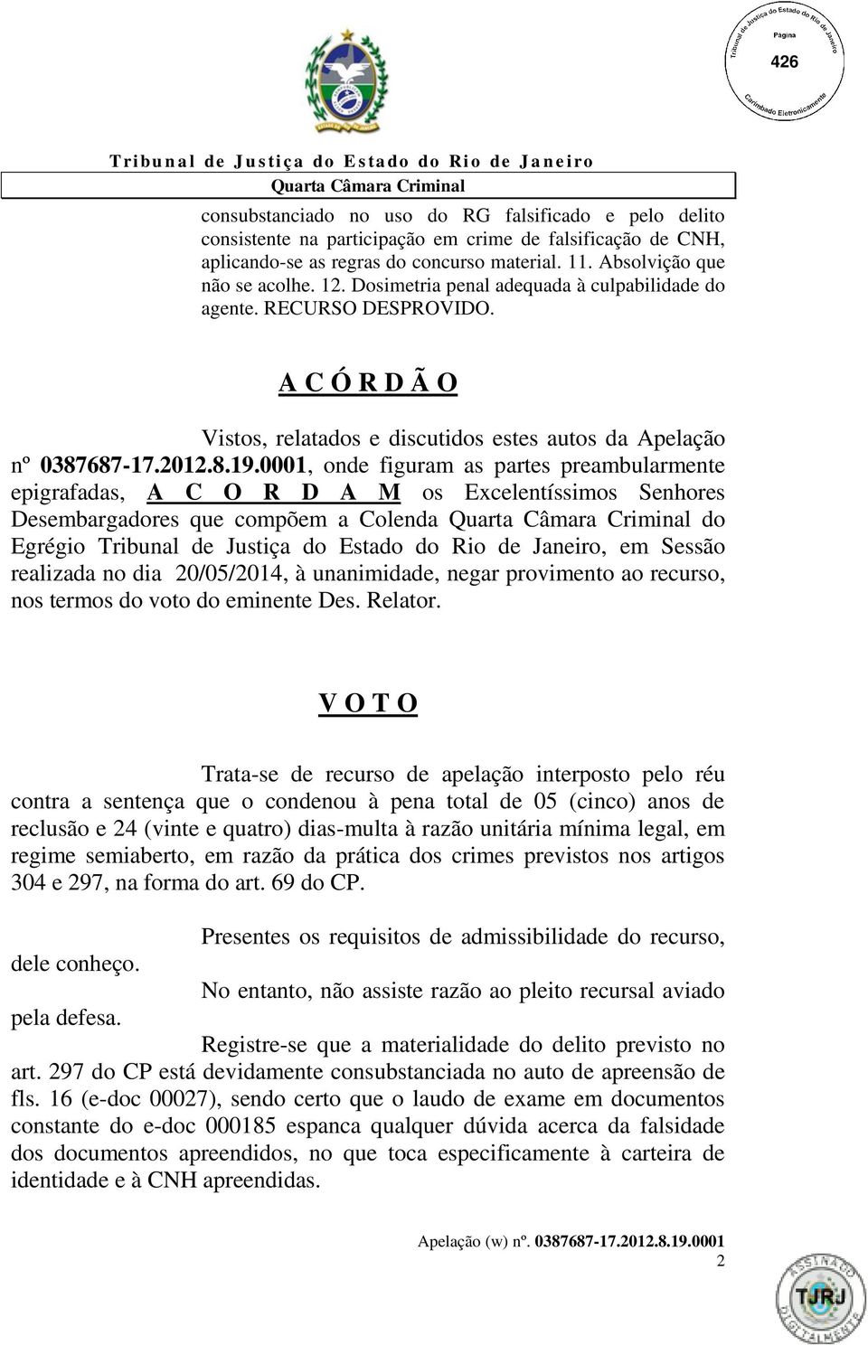 0001, onde figuram as partes preambularmente epigrafadas, A C O R D A M os Excelentíssimos Senhores Desembargadores que compõem a Colenda do Egrégio Tribunal de Justiça do Estado do Rio de Janeiro,