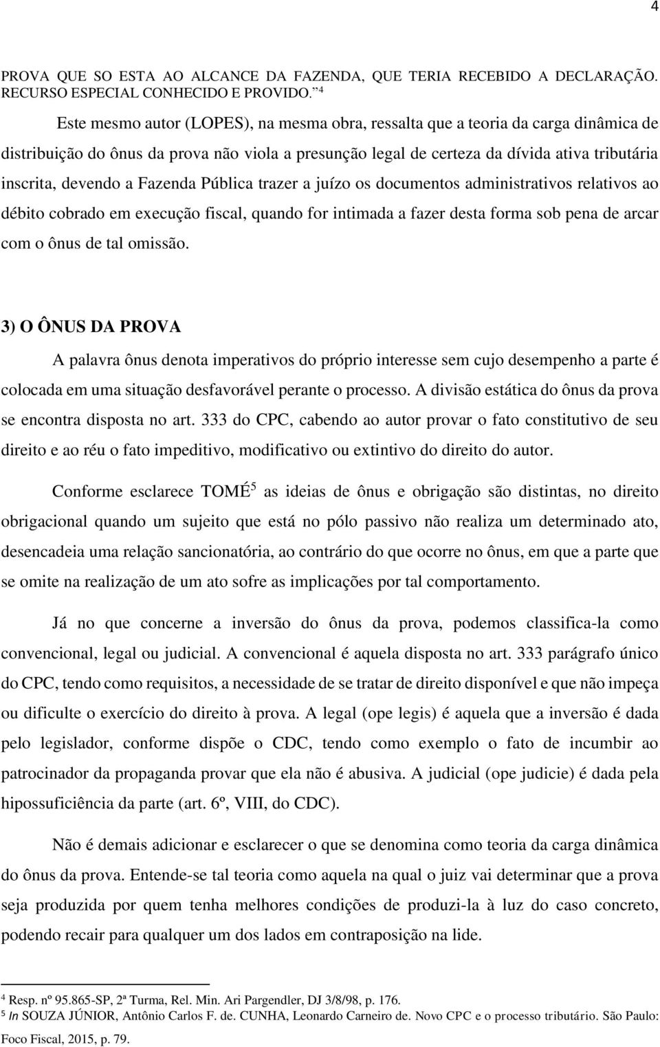 a Fazenda Pública trazer a juízo os documentos administrativos relativos ao débito cobrado em execução fiscal, quando for intimada a fazer desta forma sob pena de arcar com o ônus de tal omissão.