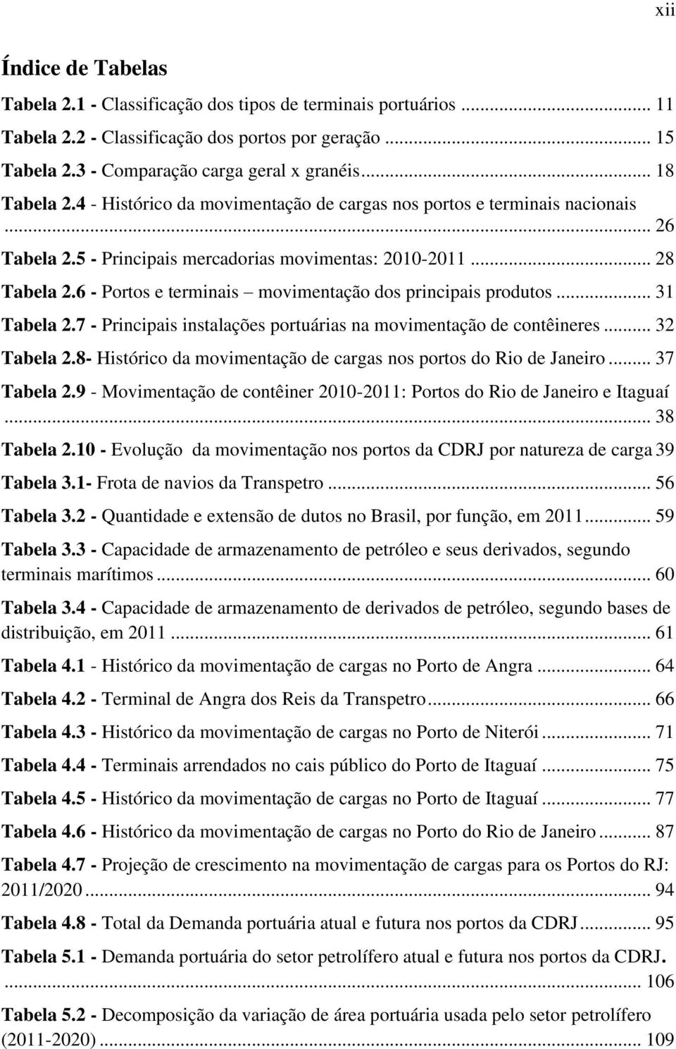 6 - Portos e terminais movimentação dos principais produtos... 31 Tabela 2.7 - Principais instalações portuárias na movimentação de contêineres... 32 Tabela 2.