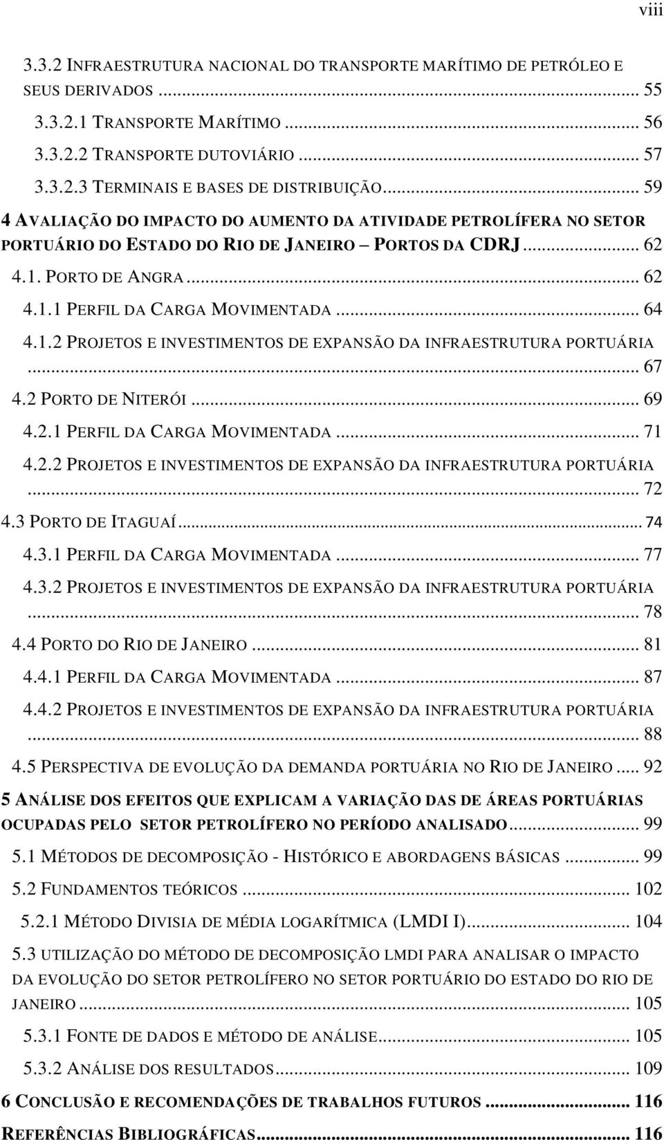 1.2 PROJETOS E INVESTIMENTOS DE EXPANSÃO DA INFRAESTRUTURA PORTUÁRIA... 67 4.2 PORTO DE NITERÓI... 69 4.2.1 PERFIL DA CARGA MOVIMENTADA... 71 4.2.2 PROJETOS E INVESTIMENTOS DE EXPANSÃO DA INFRAESTRUTURA PORTUÁRIA... 72 4.