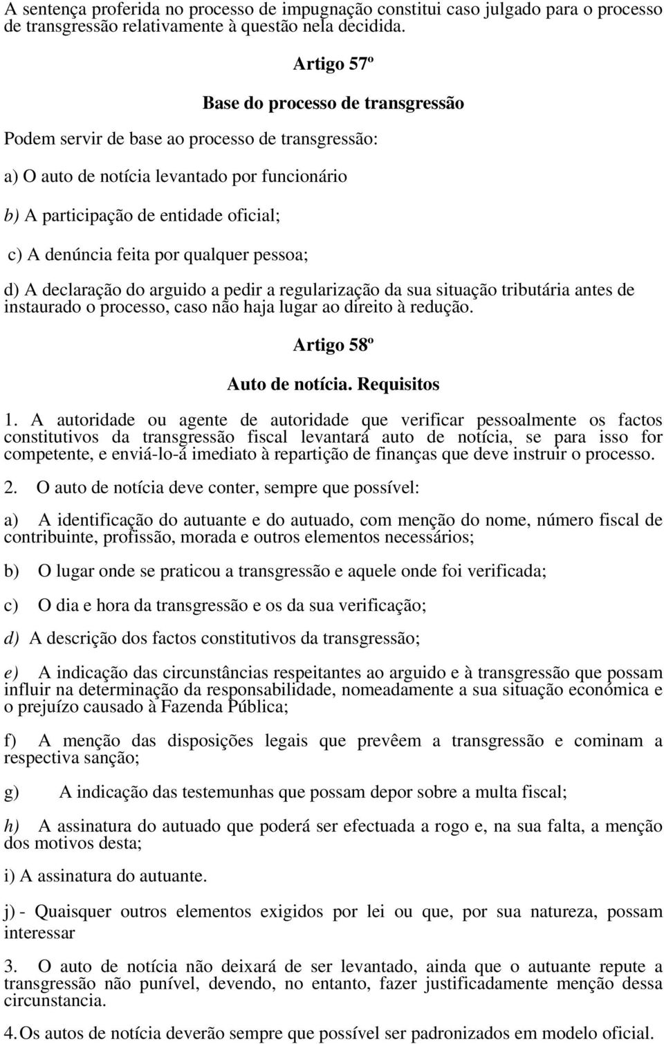 por qualquer pessoa; d) A declaração do arguido a pedir a regularização da sua situação tributária antes de instaurado o processo, caso não haja lugar ao direito à redução. Artigo 58º Auto de notícia.