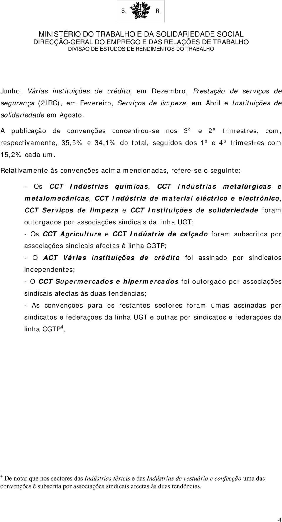 Relativamente às convenções acima mencionadas, refere-se o seguinte: - Os CCT Indústrias químicas, CCT Indústrias metalúrgicas e metalomecânicas, CCT Indústria de material eléctrico e electrónico,