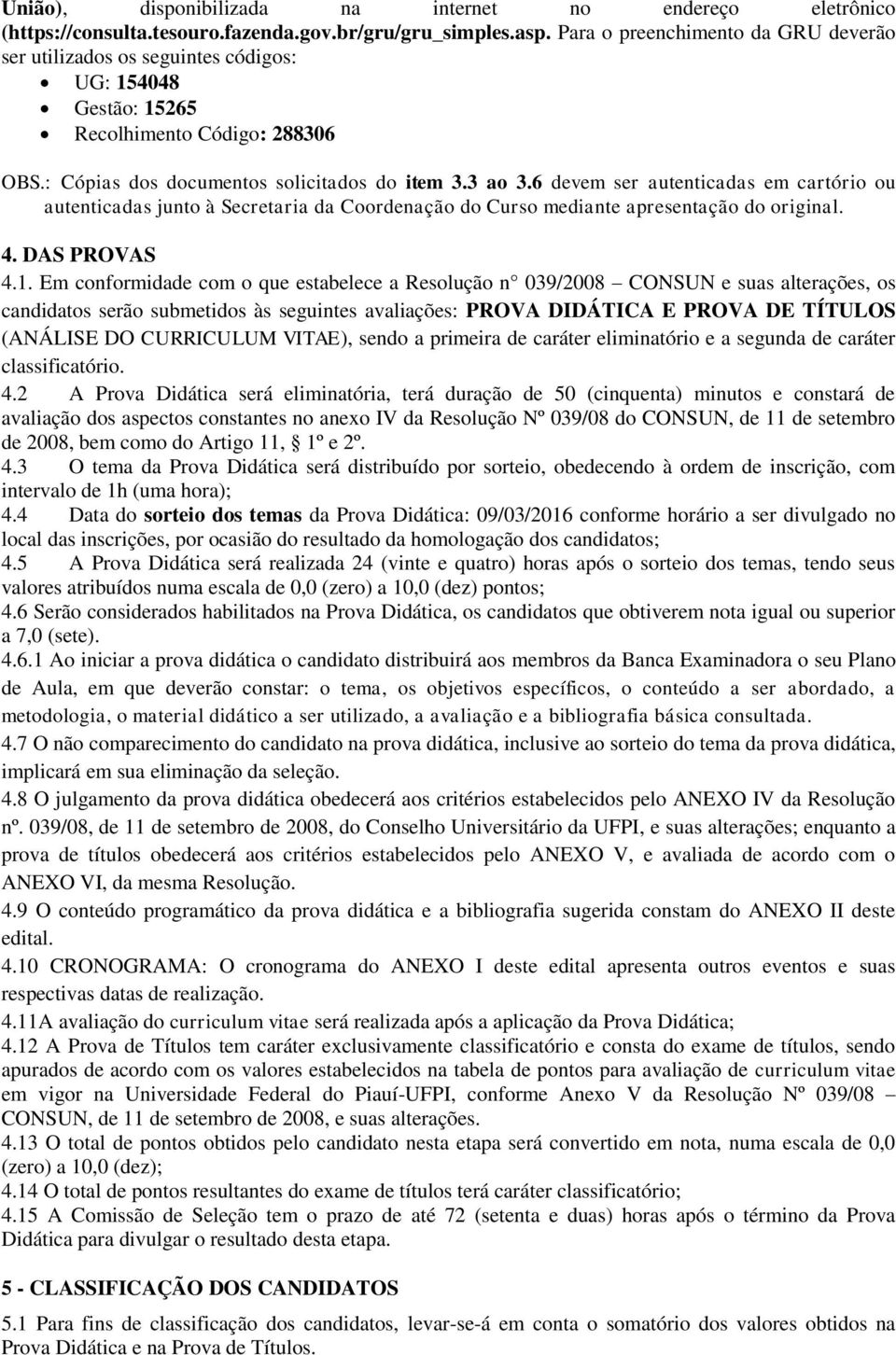 6 devem ser autenticadas em cartório ou autenticadas junto à mediante apresentação do original. 4. DAS PROVAS 4.1.