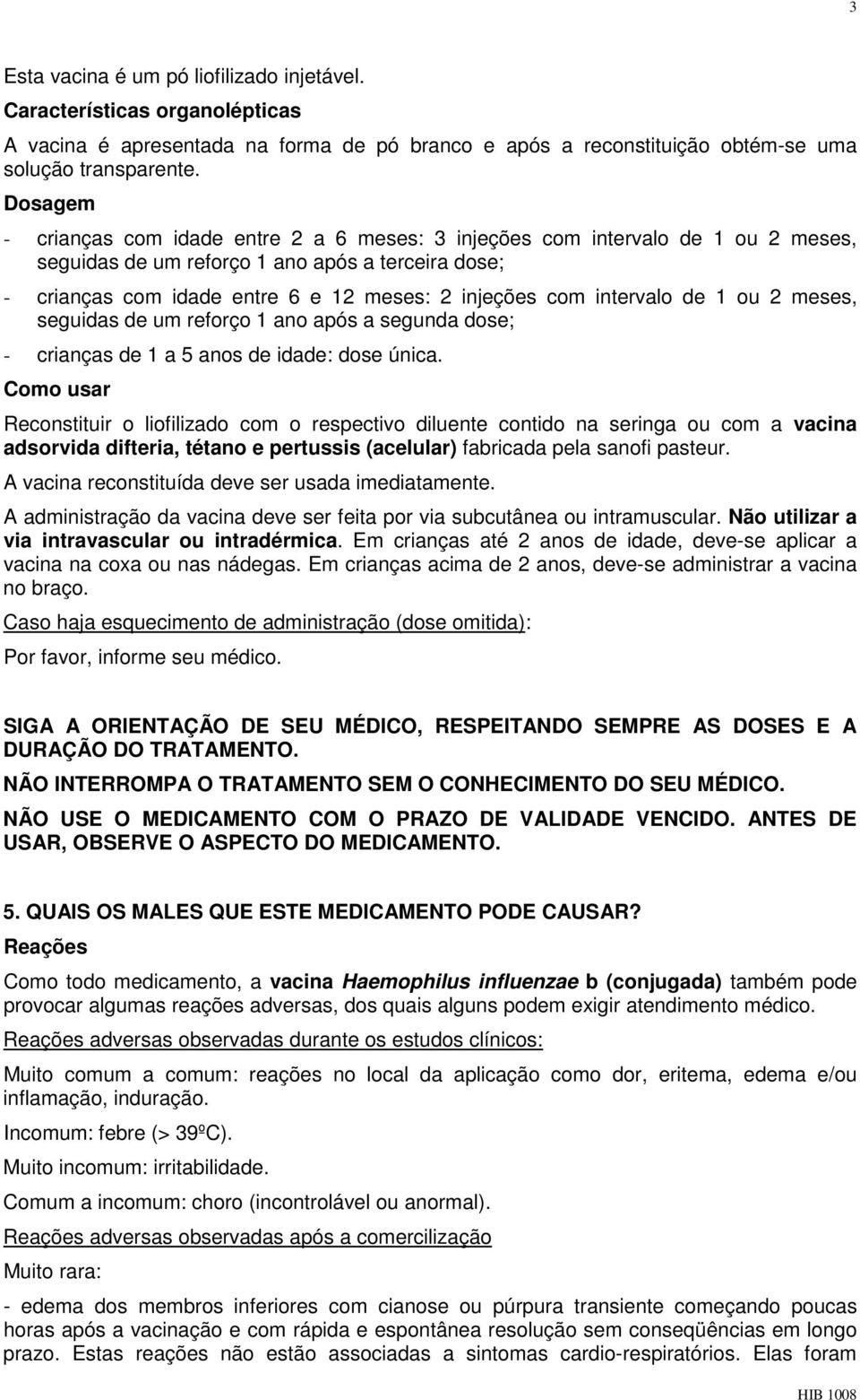 intervalo de 1 ou 2 meses, seguidas de um reforço 1 ano após a segunda dose; - crianças de 1 a 5 anos de idade: dose única.