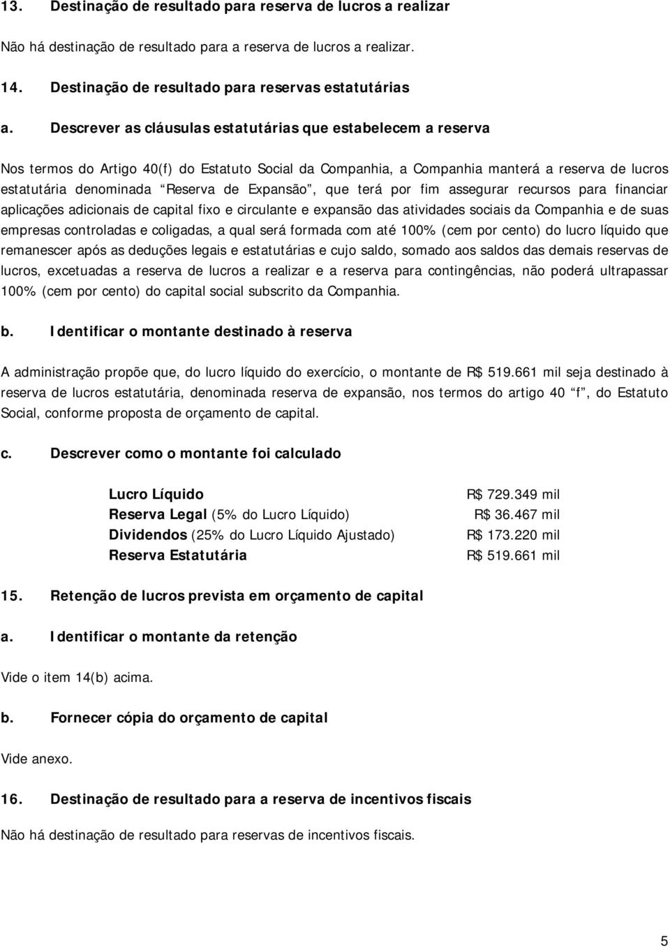 Expansão, que terá por fim assegurar recursos para financiar aplicações adicionais de capital fixo e circulante e expansão das atividades sociais da Companhia e de suas empresas controladas e