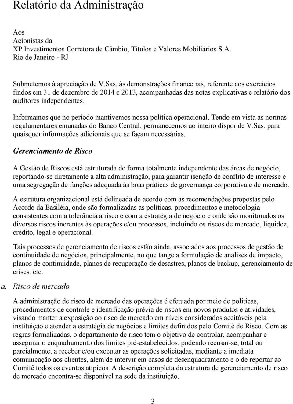 Informamos que no período mantivemos nossa política operacional. Tendo em vista as normas regulamentares emanadas do Banco Central, permanecemos ao inteiro dispor de V.