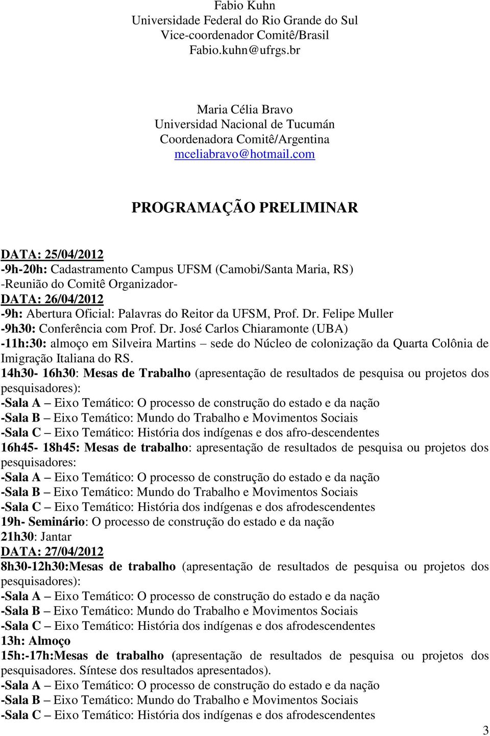 com PROGRAMAÇÃO PRELIMINAR DATA: 25/04/2012-9h-20h: Cadastramento Campus UFSM (Camobi/Santa Maria, RS) -Reunião do Comitê Organizador- DATA: 26/04/2012-9h: Abertura Oficial: Palavras do Reitor da