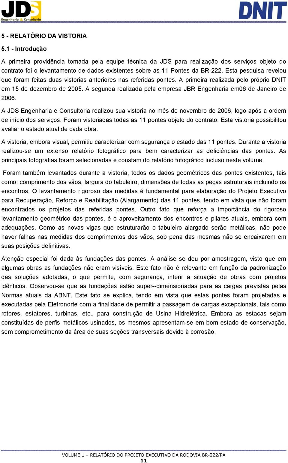 Esta pesquisa revelou que foram feitas duas vistorias anteriores nas referidas pontes. A primeira realizada pelo próprio DNIT em 15 de dezembro de 005.