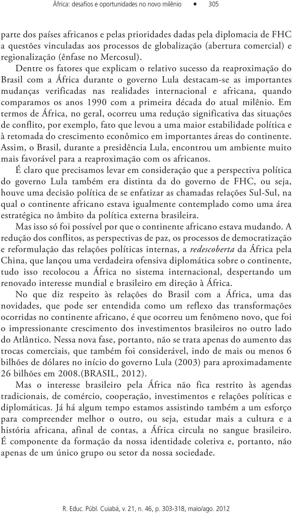 Dentre os fatores que explicam o relativo sucesso da reaproximação do Brasil com a África durante o governo Lula destacam-se as importantes mudanças verificadas nas realidades internacional e