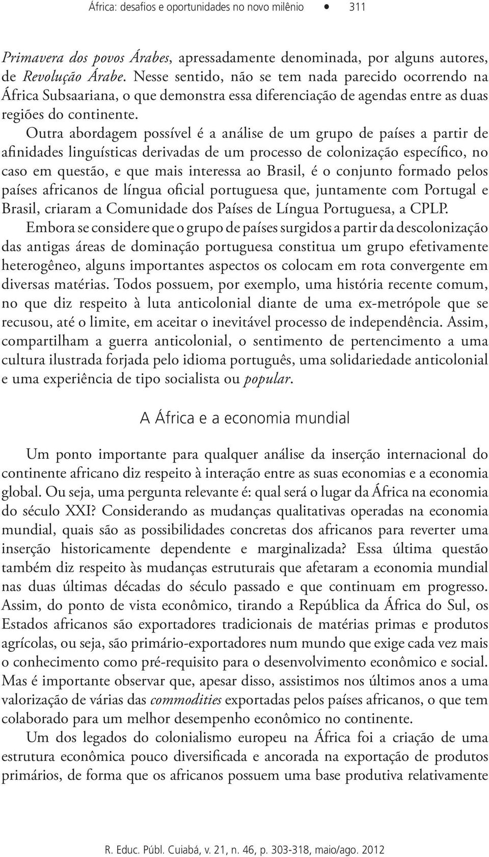 Outra abordagem possível é a análise de um grupo de países a partir de afinidades linguísticas derivadas de um processo de colonização específico, no caso em questão, e que mais interessa ao Brasil,