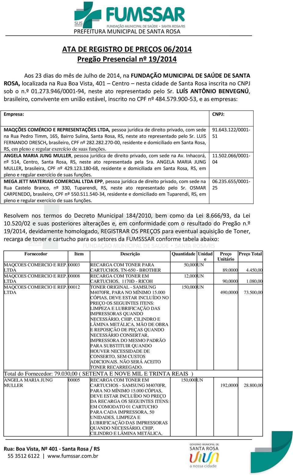 900-53, e as empresas: Empresa: CNPJ: MAQÇÕES COMÉRCIO E REPRESENTAÇÕES, pessoa jurídica de direito privado, com sede na Rua Pedro Timm, 165, Bairro Sulina, Santa Rosa, RS, neste ato representado