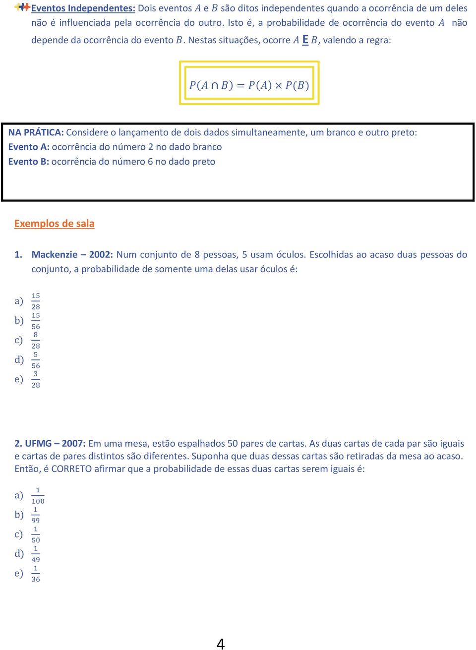 Nestas situações, ocorre E, valendo a regra: = NA PRÁTICA: Considere o lançamento de dois dados simultaneamente, um branco e outro preto: Evento A: ocorrência do número 2 no dado branco Evento B: