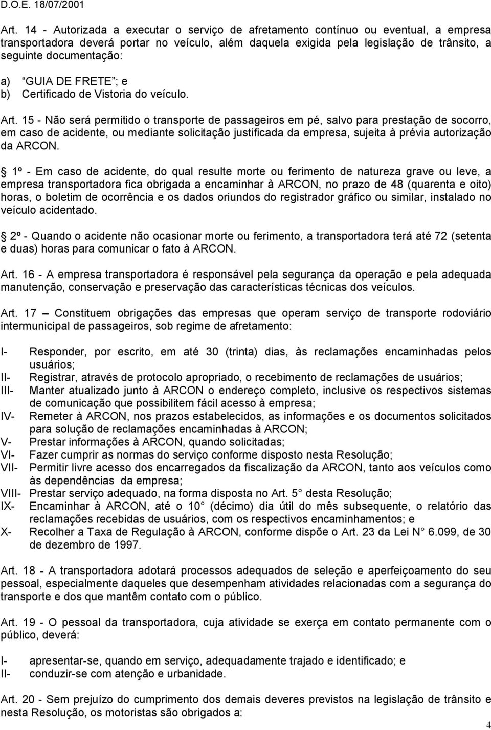 15 - Não será permitido o transporte de passageiros em pé, salvo para prestação de socorro, em caso de acidente, ou mediante solicitação justificada da empresa, sujeita à prévia autorização da ARCON.