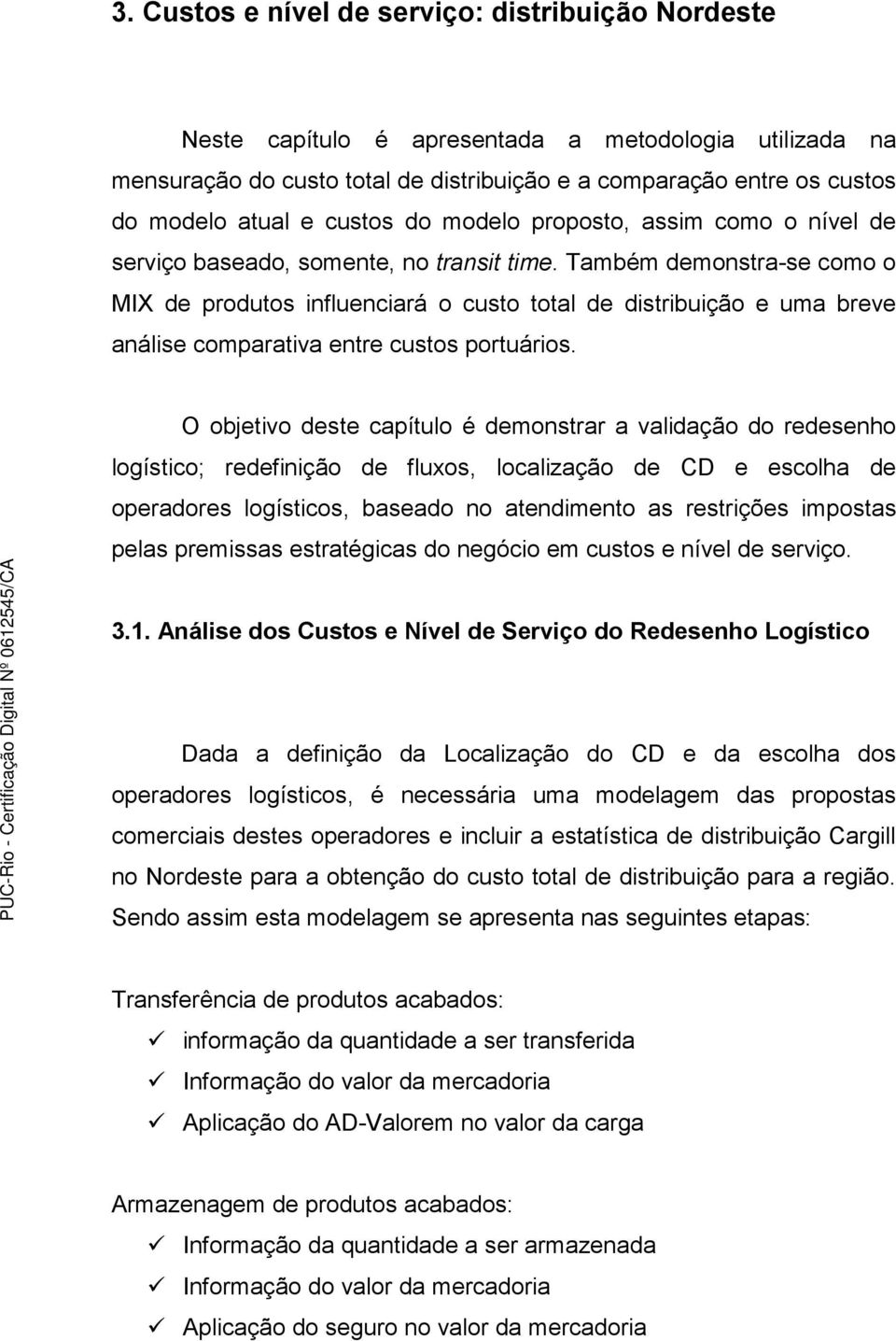 Também demonstra-se como o MIX de produtos influenciará o custo total de distribuição e uma breve análise comparativa entre custos portuários.