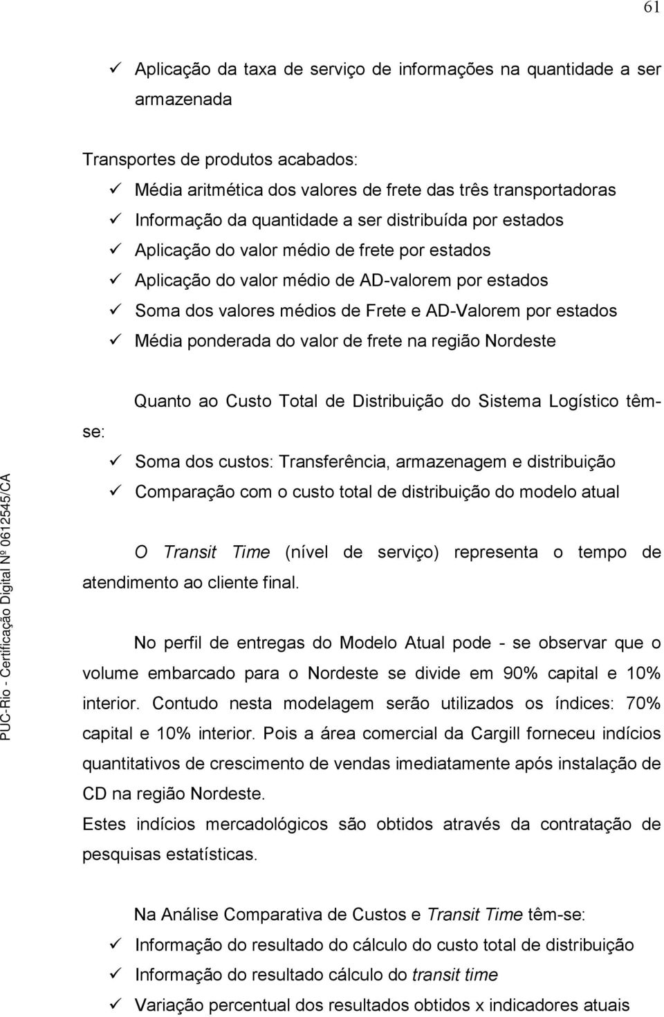 ponderada do valor de frete na região Nordeste Quanto ao Custo Total de Distribuição do Sistema Logístico têmse: Soma dos custos: Transferência, armazenagem e distribuição Comparação com o custo