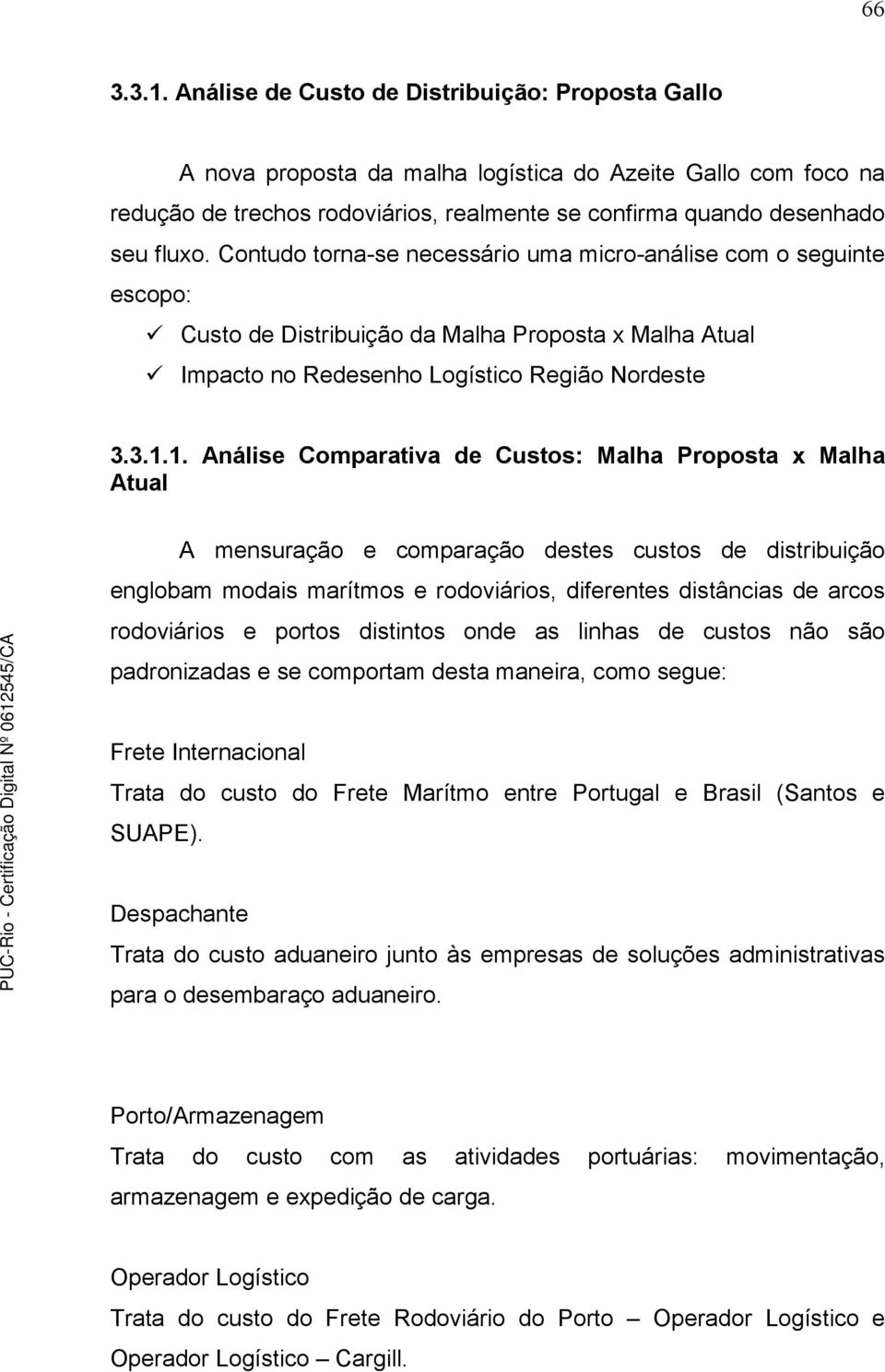 Contudo torna-se necessário uma micro-análise com o seguinte escopo: Custo de Distribuição da Malha Proposta x Malha Atual Impacto no Redesenho Logístico Região Nordeste 3.3.1.