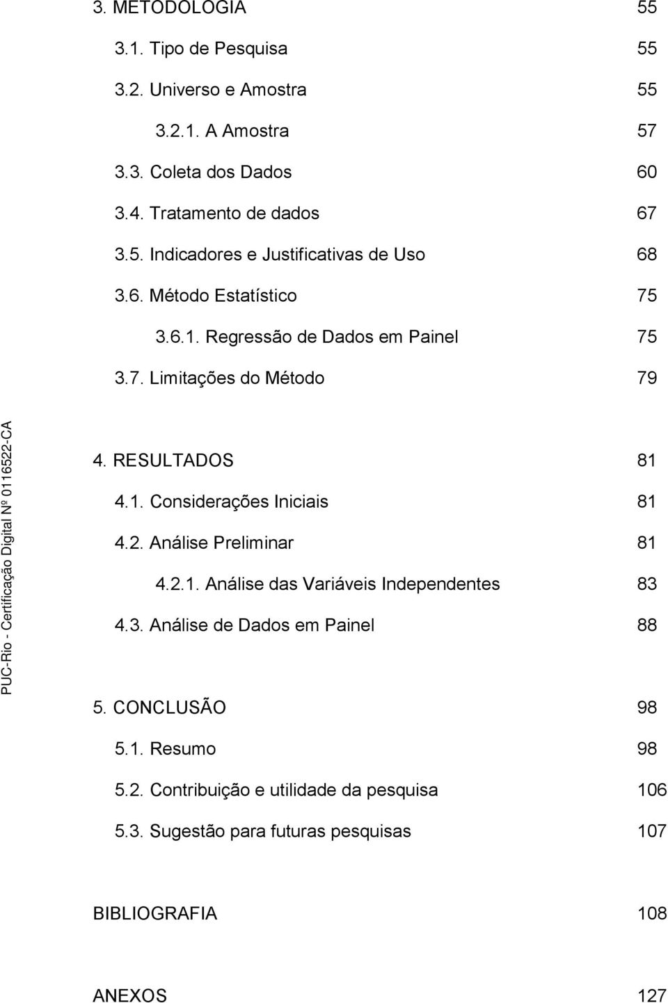 RESULTADOS 81 4.1. Considerações Iniciais 81 4.2. Análise Preliminar 81 4.2.1. Análise das Variáveis Independentes 83 