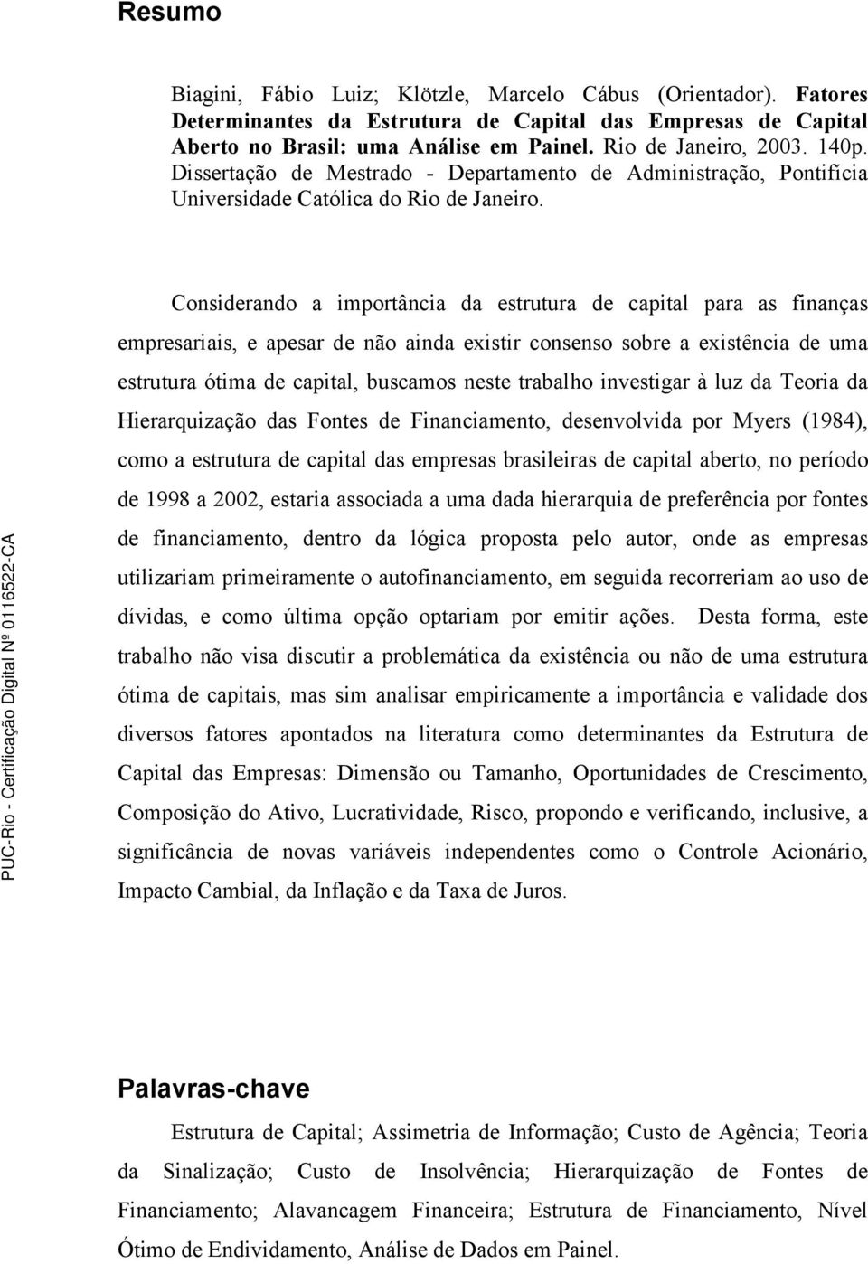 Considerando a importância da estrutura de capital para as finanças empresariais, e apesar de não ainda existir consenso sobre a existência de uma estrutura ótima de capital, buscamos neste trabalho