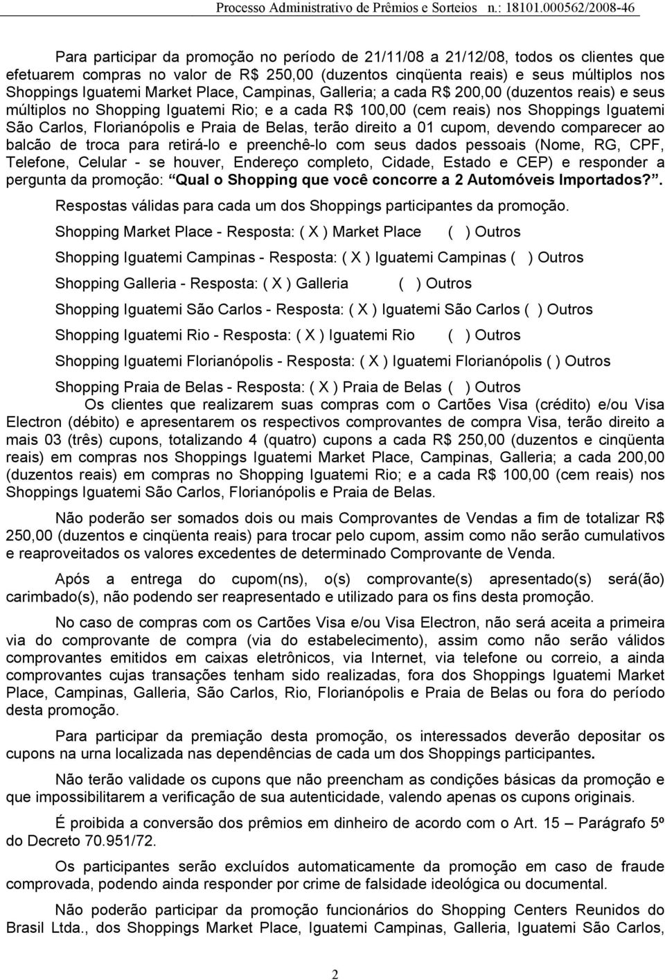 Belas, terão direito a 01 cupom, devendo comparecer ao balcão de troca para retirá-lo e preenchê-lo com seus dados pessoais (Nome, RG, CPF, Telefone, Celular - se houver, Endereço completo, Cidade,