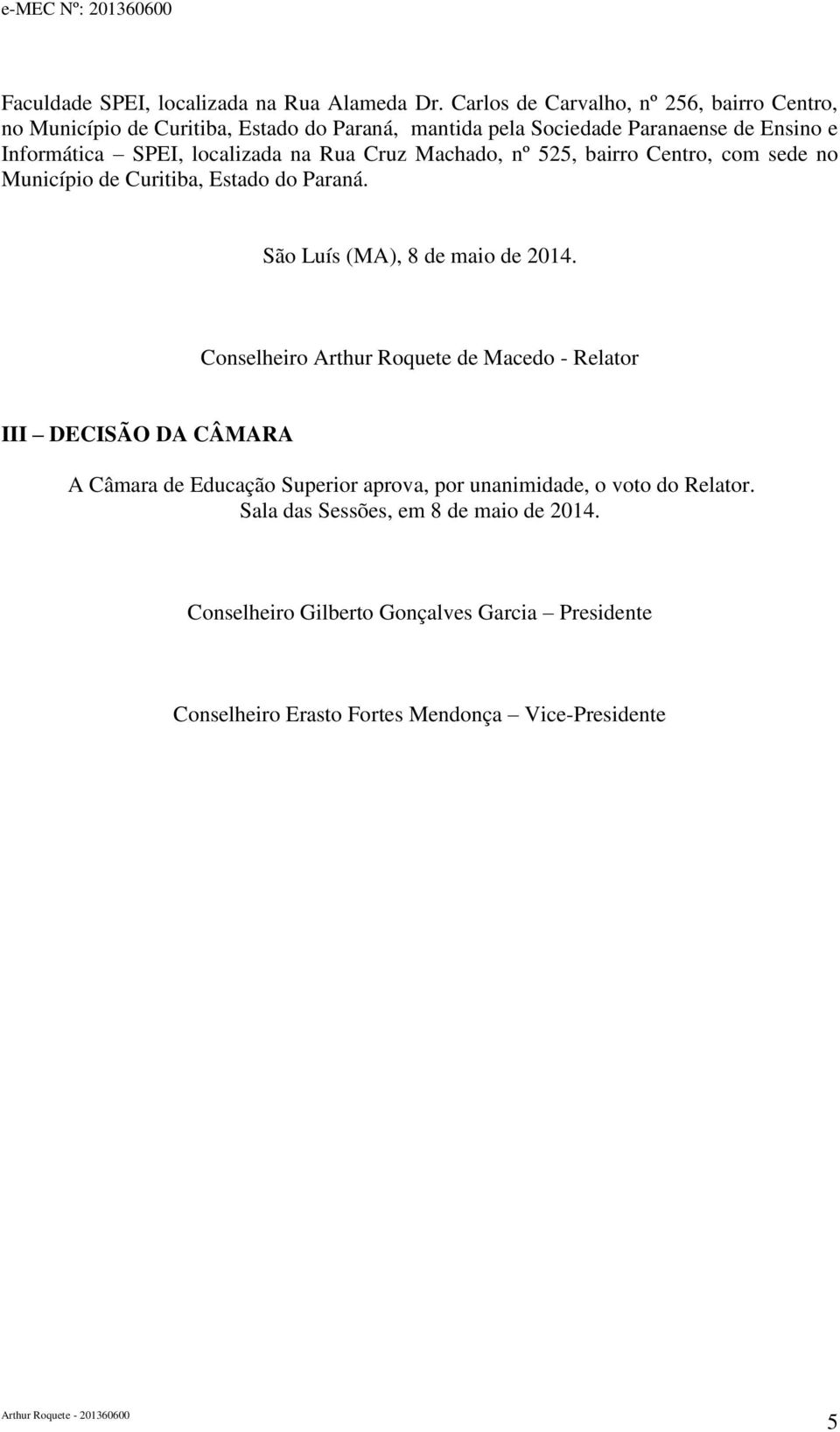 localizada na Rua Cruz Machado, nº 525, bairro Centro, com sede no Município de Curitiba, Estado do Paraná. São Luís (MA), 8 de maio de 2014.