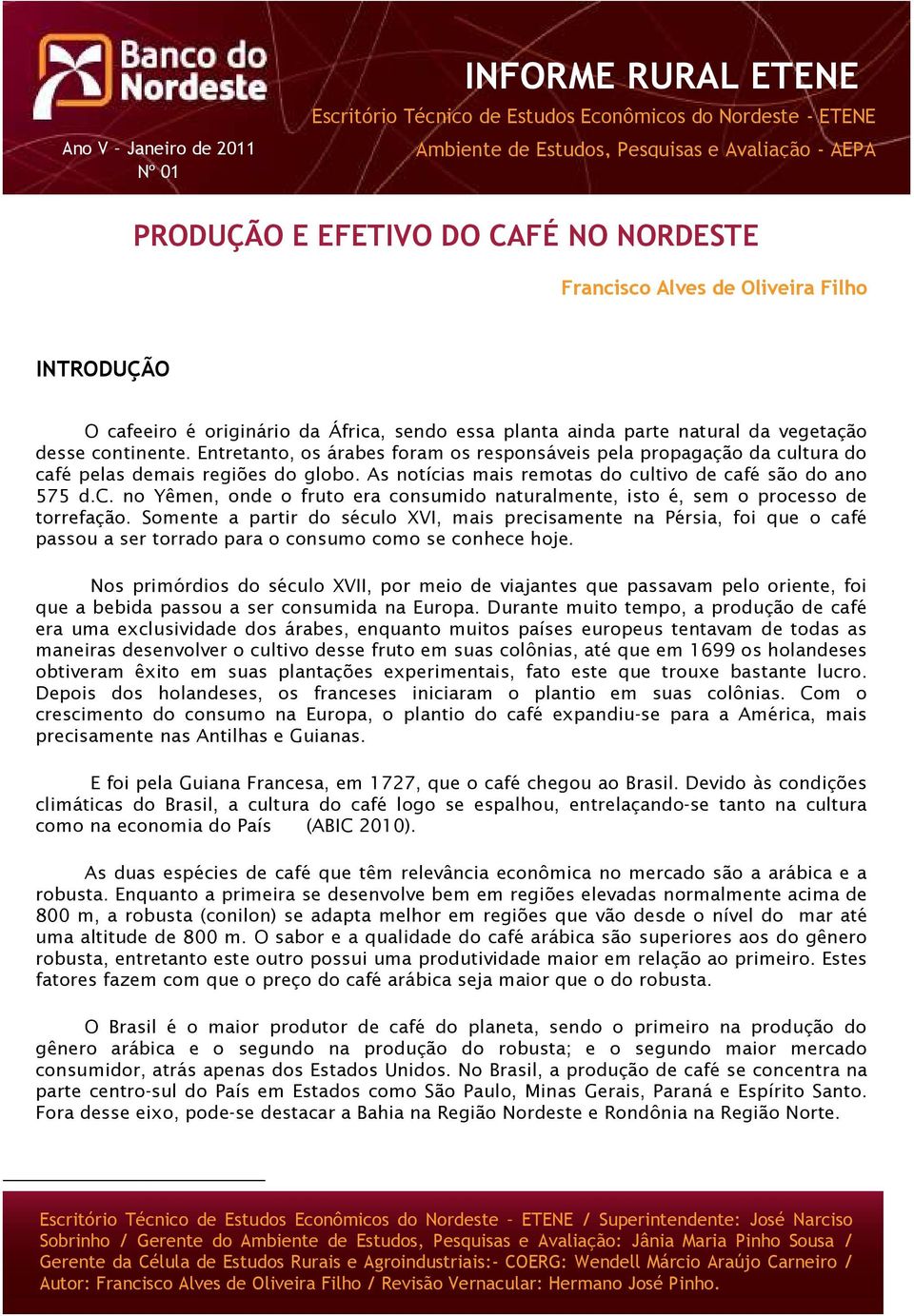 Entretanto, os árabes foram os responsáveis pela propagação da cultura do café pelas demais regiões do globo. As notícias mais remotas do cultivo de café são do ano 575 d.c. no Yêmen, onde o fruto era consumido naturalmente, isto é, sem o processo de torrefação.