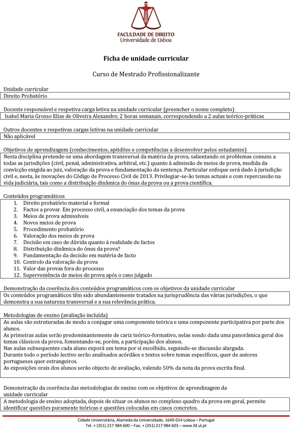 de aprendizagem (conhecimentos, aptidões e competências a desenvolver pelos estudantes) Nesta disciplina pretende-se uma abordagem transversal da matéria da prova, salientando os problemas comuns a