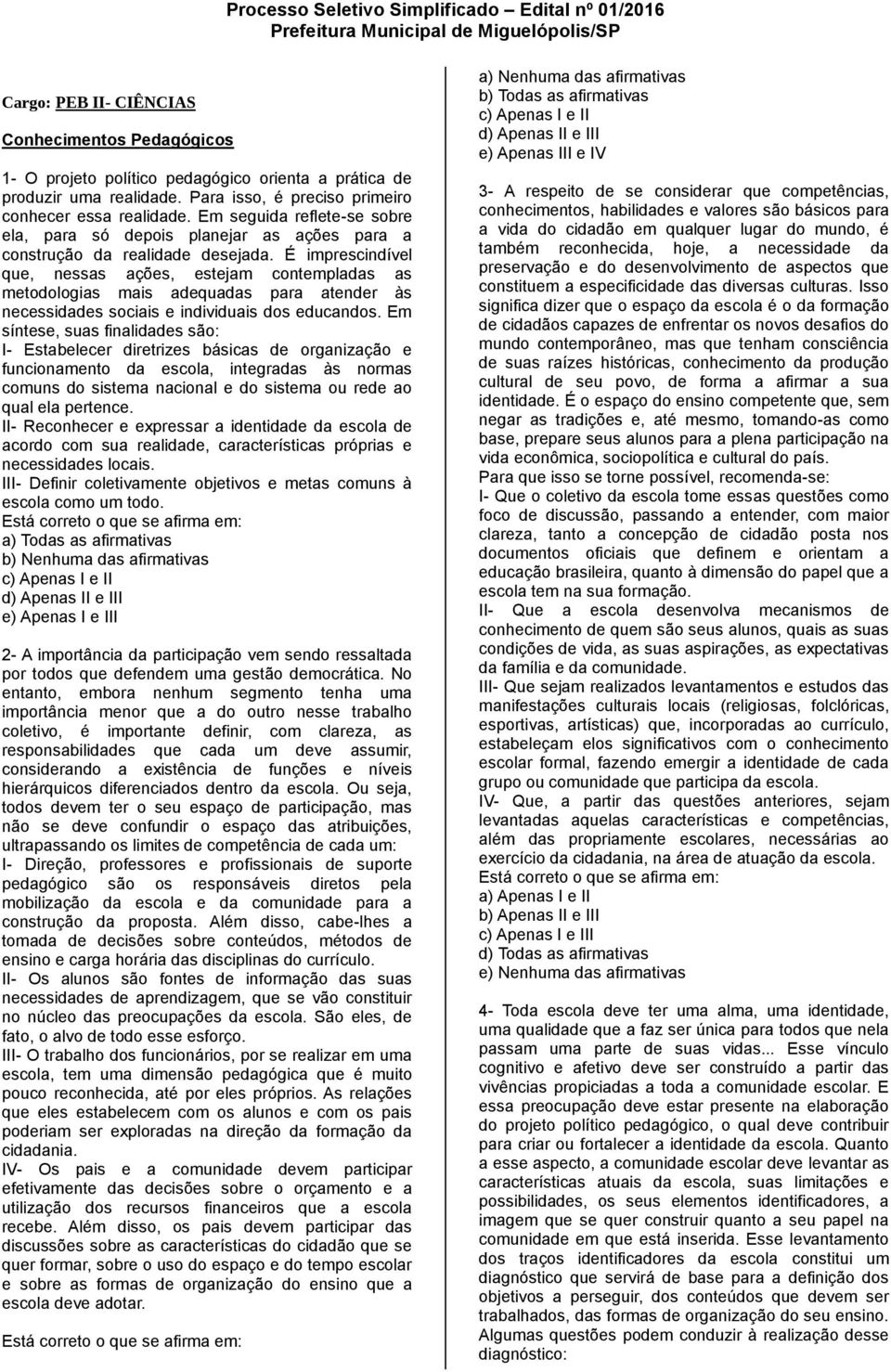 É imprescindível que, nessas ações, estejam contempladas as metodologias mais adequadas para atender às necessidades sociais e individuais dos educandos.