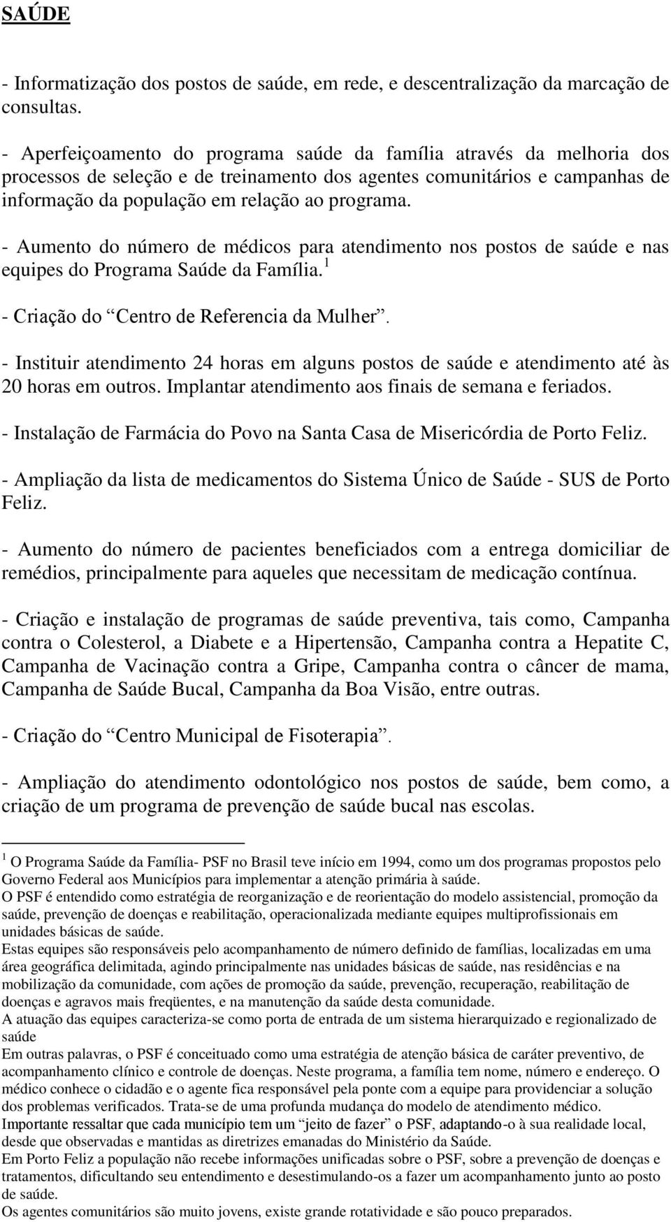 - Aumento do número de médicos para atendimento nos postos de saúde e nas equipes do Programa Saúde da Família. 1 - Criação do Centro de Referencia da Mulher.