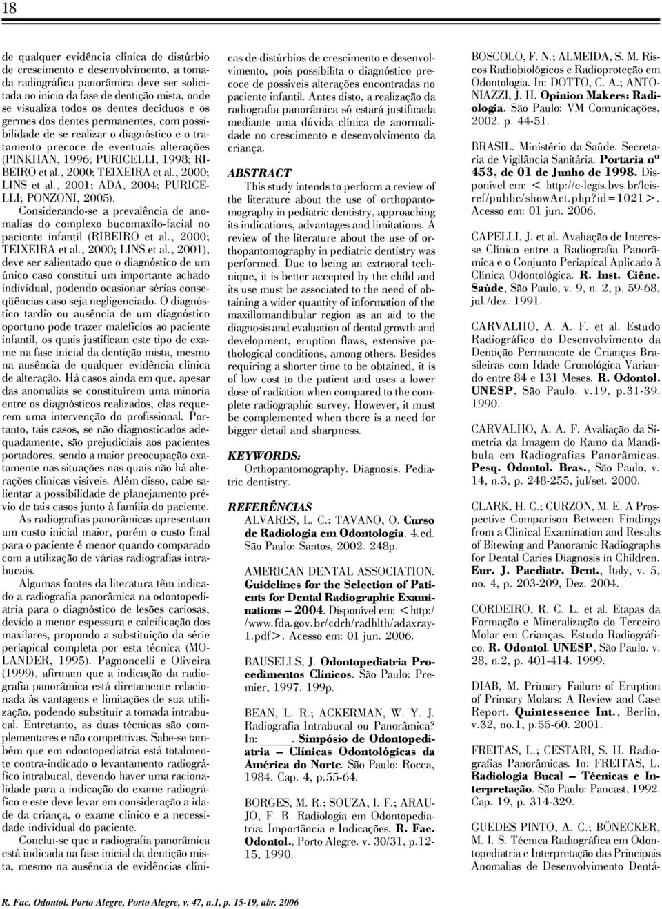 , 2000; TEIXEIRA et al., 2000; LINS et al., 2001; ADA, 2004; PURICE- LLI; PONZONI, 2005). Considerando-se a prevalência de anomalias do complexo bucomaxilo-facial no paciente infantil (RIBEIRO et al.