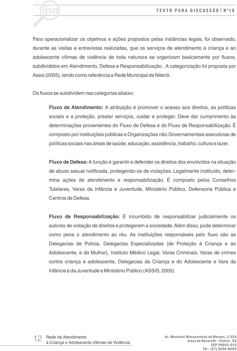 A categorização foi proposta por Assis (2005), tendo como referência a Rede Municipal de Niterói.