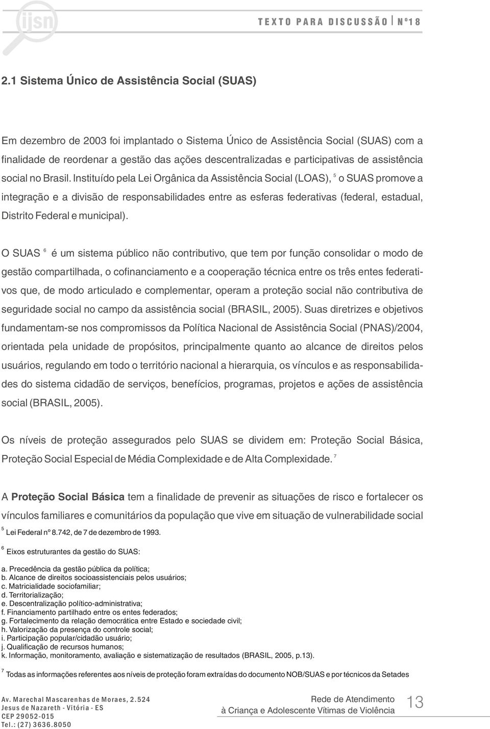 Instituído pela Lei Orgânica da Assistência Social (LOAS), o SUAS promove a integração e a divisão de responsabilidades entre as esferas federativas (federal, estadual, Distrito Federal e municipal).