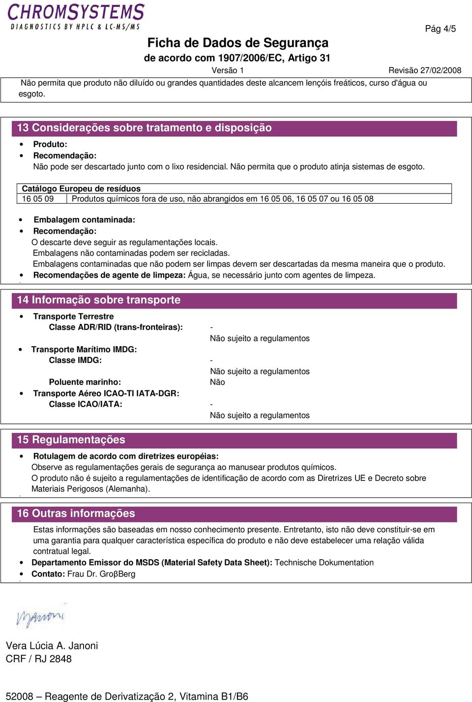 Catálogo Europeu de resíduos 16 05 09 Produtos químicos fora de uso, não abrangidos em 16 05 06, 16 05 07 ou 16 05 08 Embalagem contaminada: Recomendação: O descarte deve seguir as regulamentações