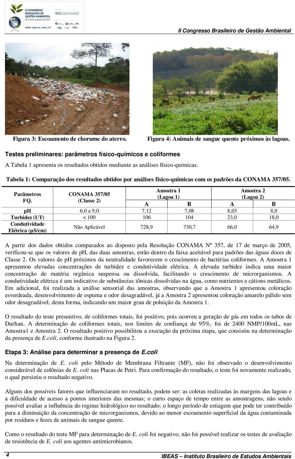 Tabela 1: Comparação dos resultados obtidos por análises físico-químicas com os padrões da CONAMA 357/05. Amostra 1 Amostra 2 Parâmetros CONAMA 357/05 (Lagoa 1) (Lagoa 2) FQ.