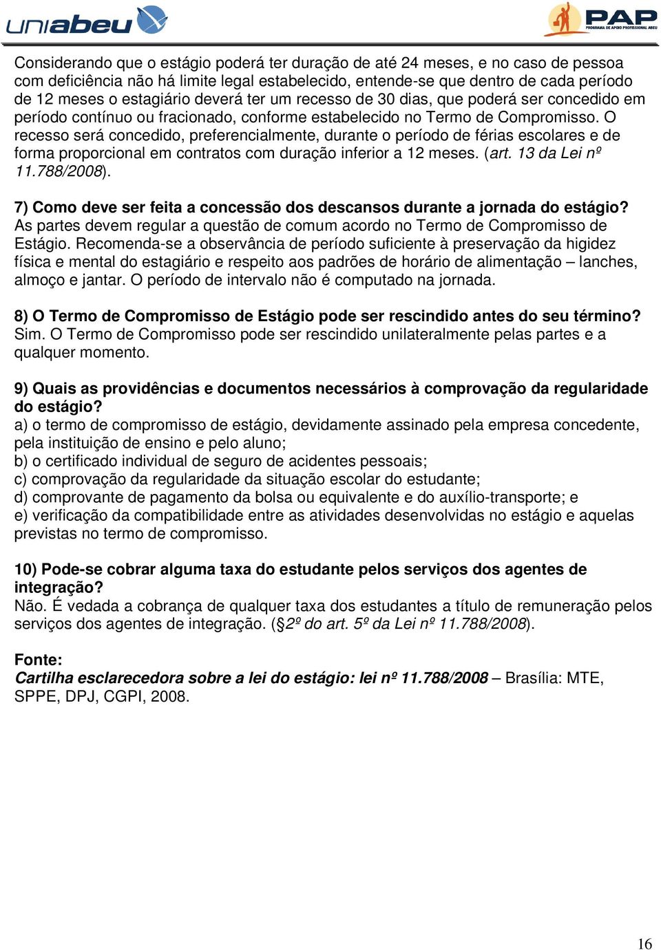 O recesso será concedido, preferencialmente, durante o período de férias escolares e de forma proporcional em contratos com duração inferior a 12 meses. (art. 13 da Lei nº 11.788/2008).