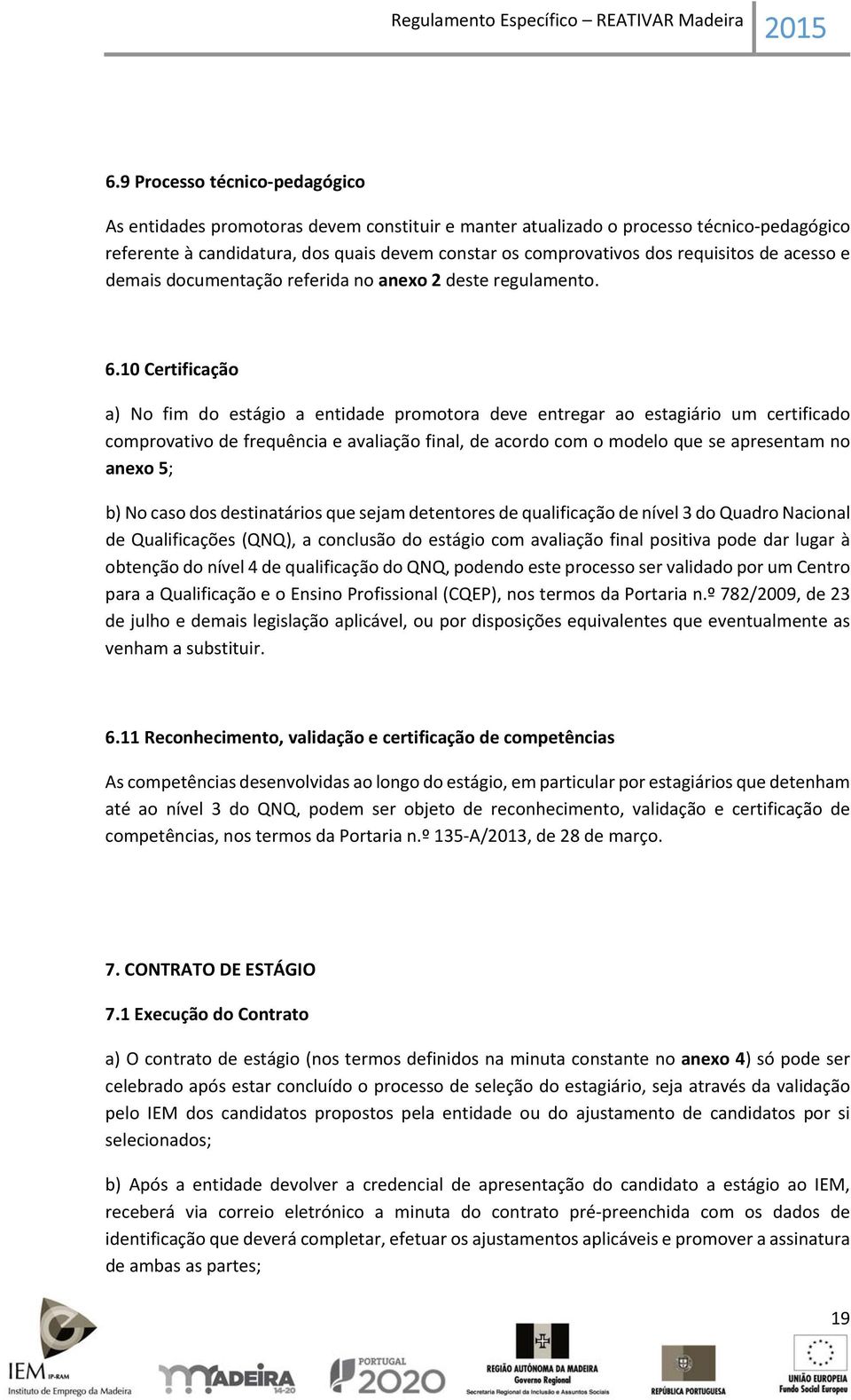 10 Certificação a) No fim do estágio a entidade promotora deve entregar ao estagiário um certificado comprovativo de frequência e avaliação final, de acordo com o modelo que se apresentam no anexo 5;