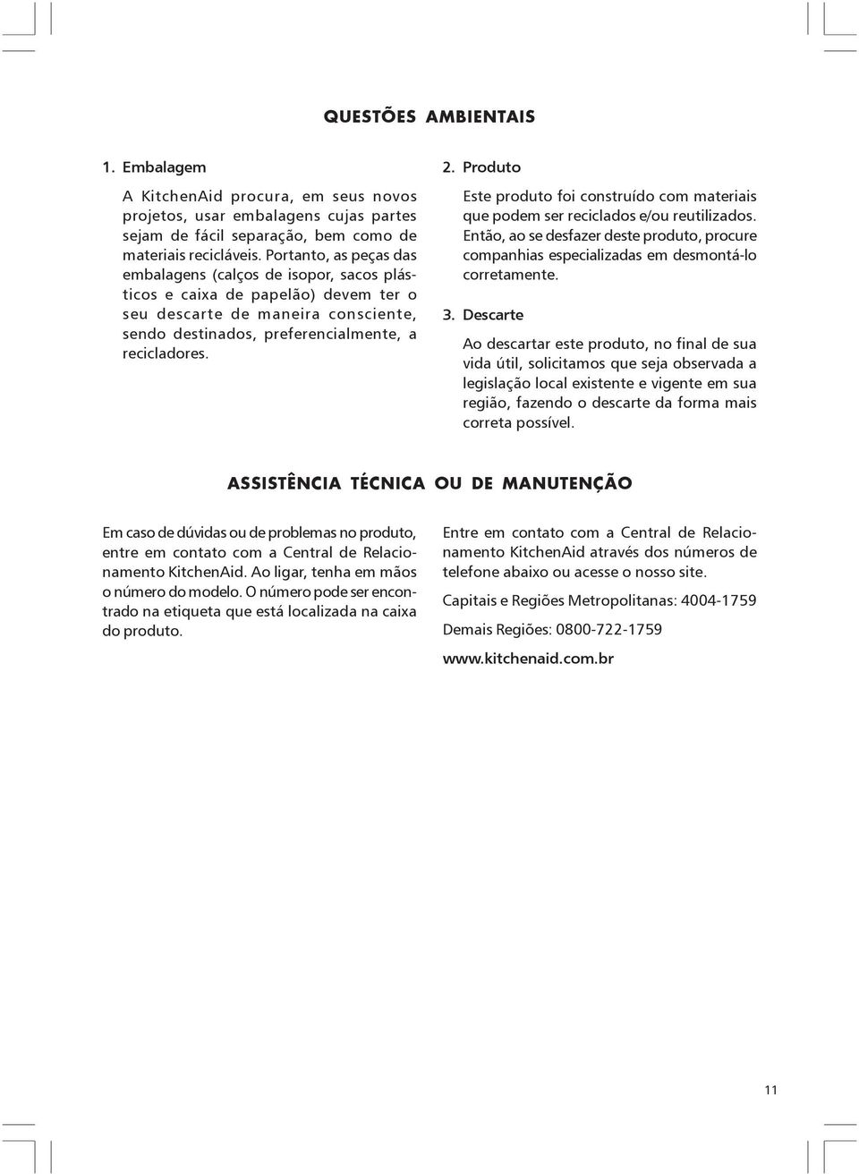 Produto Este produto foi construído com materiais que podem ser reciclados e/ou reutilizados. Então, ao se desfazer deste produto, procure companhias especializadas em desmontá-lo corretamente. 3.