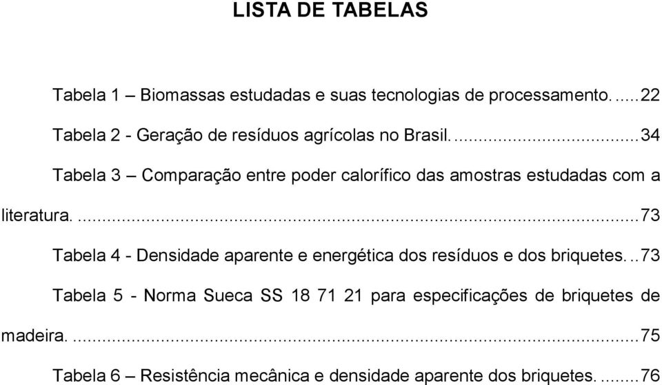 ... 34 Tabela 3 Comparação entre poder calorífico das amostras estudadas com a literatura.