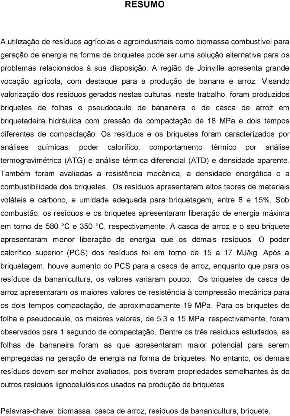 Visando valorização dos resíduos gerados nestas culturas, neste trabalho, foram produzidos briquetes de folhas e pseudocaule de bananeira e de casca de arroz em briquetadeira hidráulica com pressão