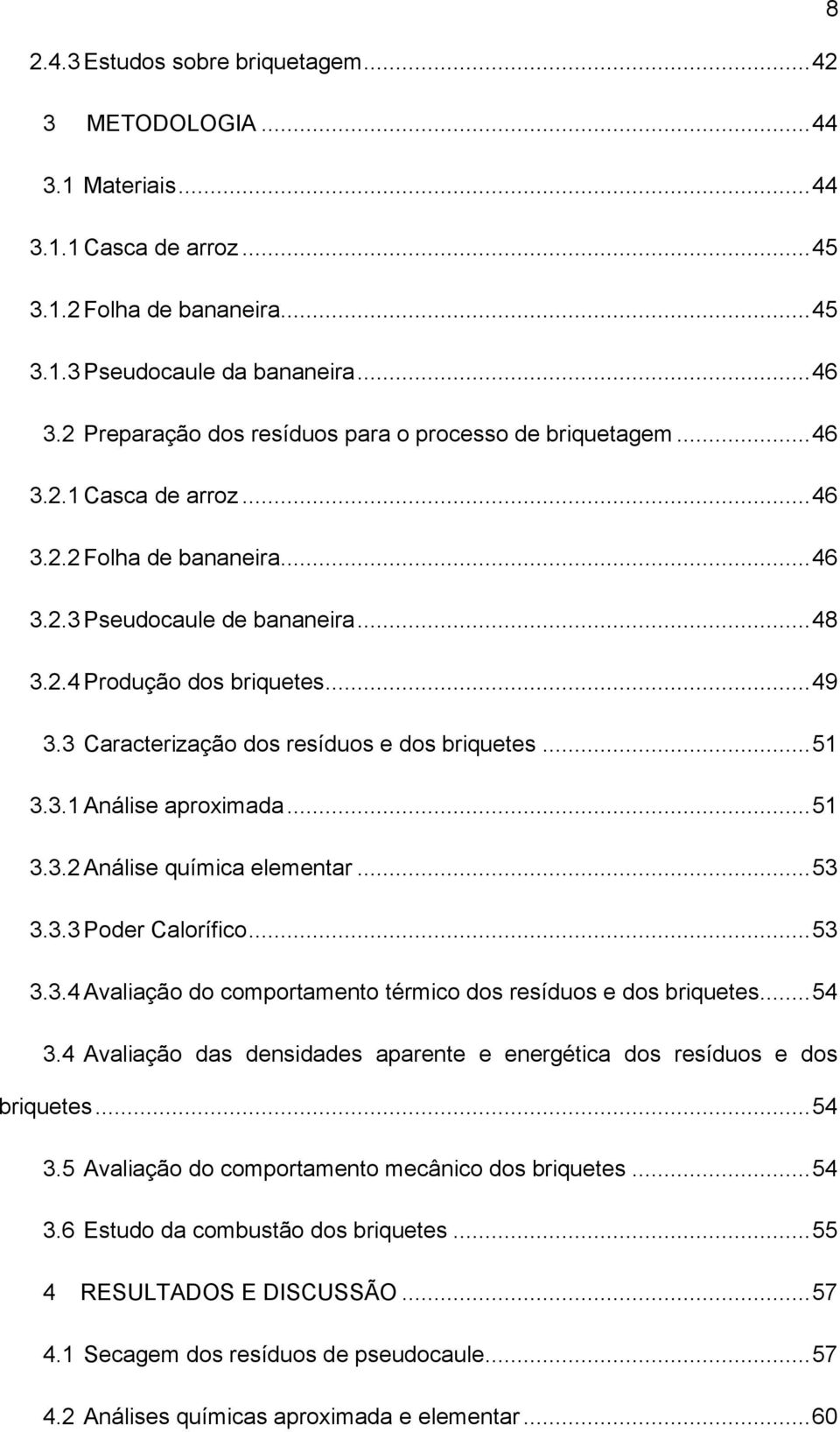 3 Caracterização dos resíduos e dos briquetes... 51 3.3.1 Análise aproximada... 51 3.3.2 Análise química elementar... 53 3.3.3 Poder Calorífico... 53 3.3.4 Avaliação do comportamento térmico dos resíduos e dos briquetes.