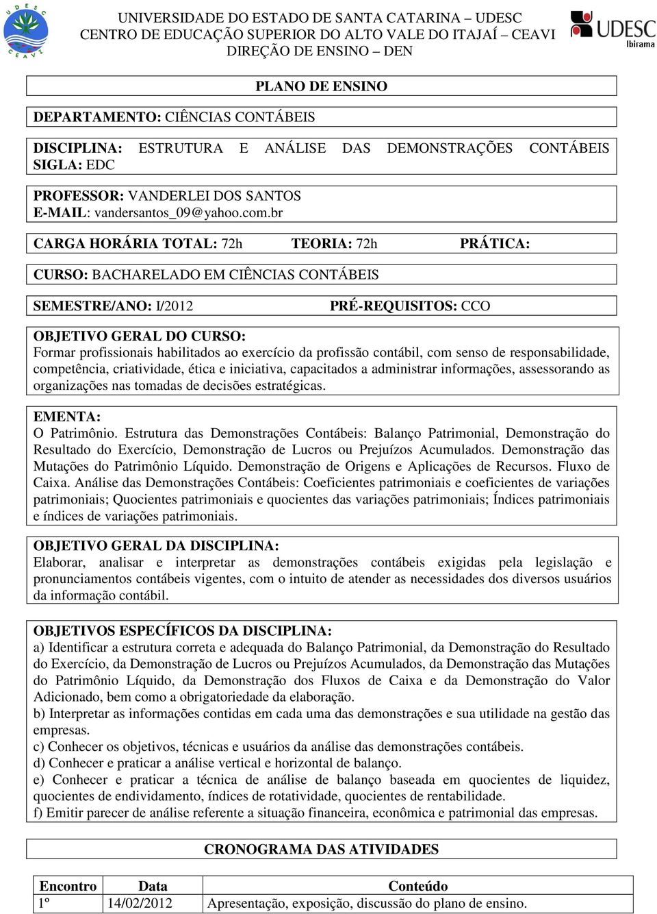 br CARGA HORÁRIA TOTAL: 72h TEORIA: 72h PRÁTICA: CURSO: BACHARELADO EM CIÊNCIAS CONTÁBEIS SEMESTRE/ANO: I/2012 PRÉ-REQUISITOS: CCO OBJETIVO GERAL DO CURSO: Formar profissionais habilitados ao