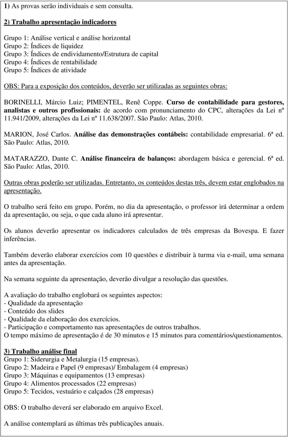 rentabilidade Grupo 5: Índices de atividade OBS: Para a exposição dos conteúdos, deverão ser utilizadas as seguintes obras: BORINELLI, Márcio Luiz; PIMENTEL, Renê Coppe.