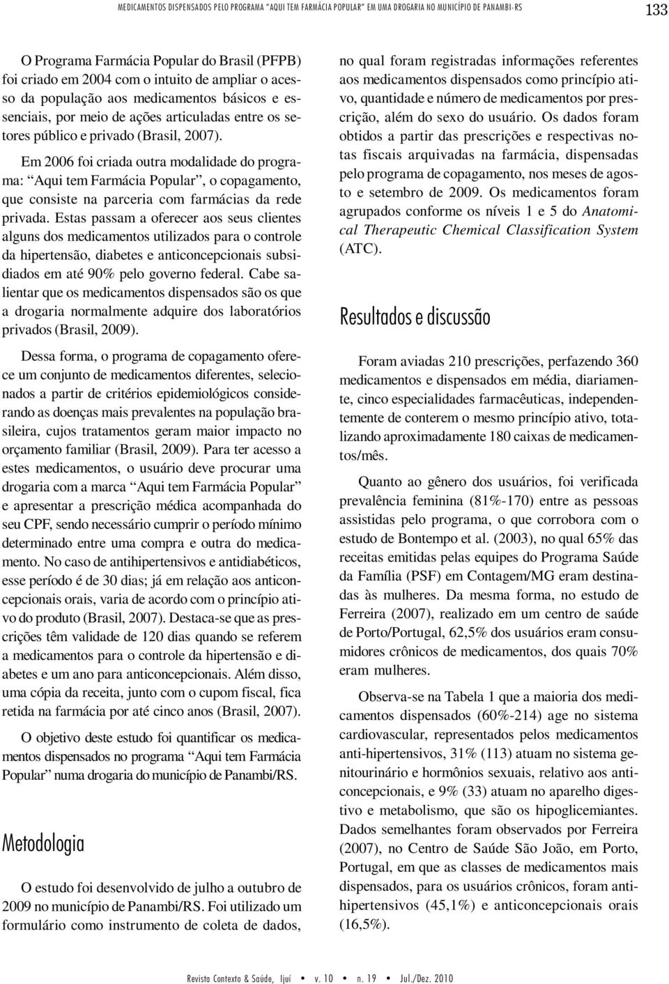 Em 2006 foi criada outra modalidade do programa: Aqui tem Farmácia Popular, o copagamento, que consiste na parceria com farmácias da rede privada.