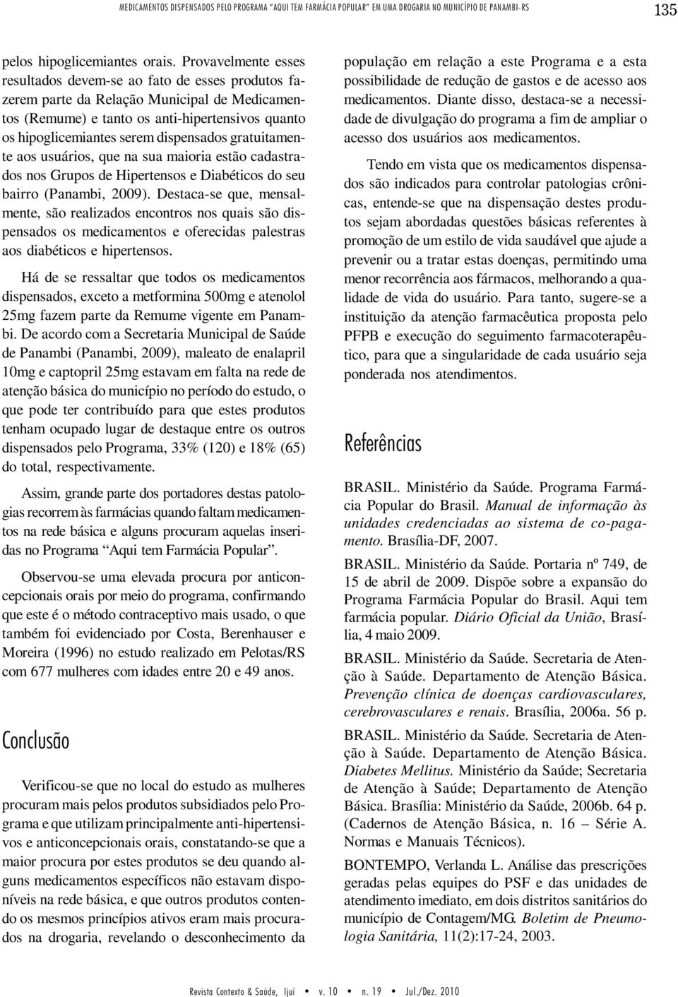 dispensados gratuitamente aos usuários, que na sua maioria estão cadastrados nos Grupos de Hipertensos e Diabéticos do seu bairro (Panambi, 2009).