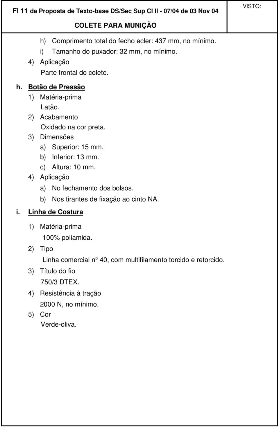 3) Dimensões a) Superior: 15 mm. b) Inferior: 13 mm. c) Altura: 10 mm. 4) Aplicação a) No fechamento dos bolsos. b) Nos tirantes de fixação ao cinto NA. i.