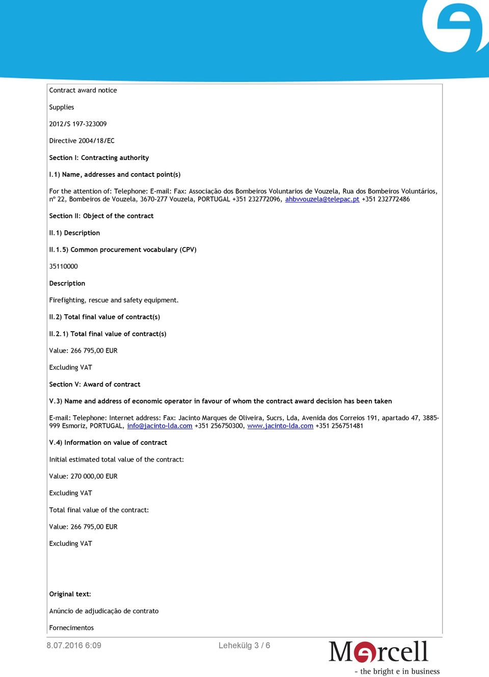 3670-277 Vouzela, PORTUGAL +351 232772096, ahbvvouzela@telepac.pt +351 232772486 Section II: Object of the contract II.1) Description II.1.5) Common procurement vocabulary (CPV) 35110000 Description Firefighting, rescue and safety equipment.