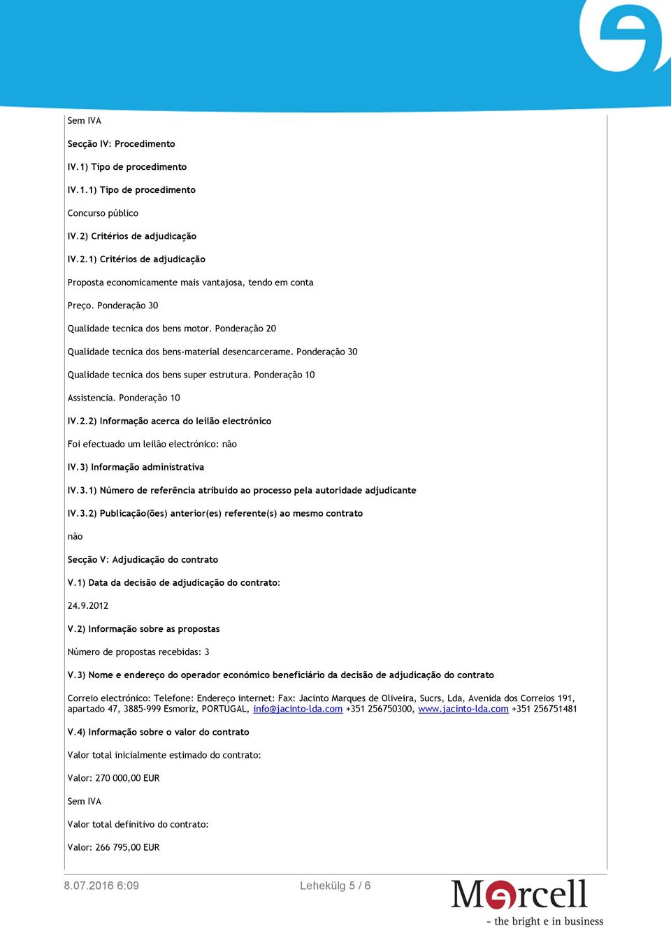 Ponderação 10 IV.2.2) Informação acerca do leilão electrónico Foi efectuado um leilão electrónico: não IV.3) Informação administrativa IV.3.1) Número de referência atribuído ao processo pela autoridade adjudicante IV.