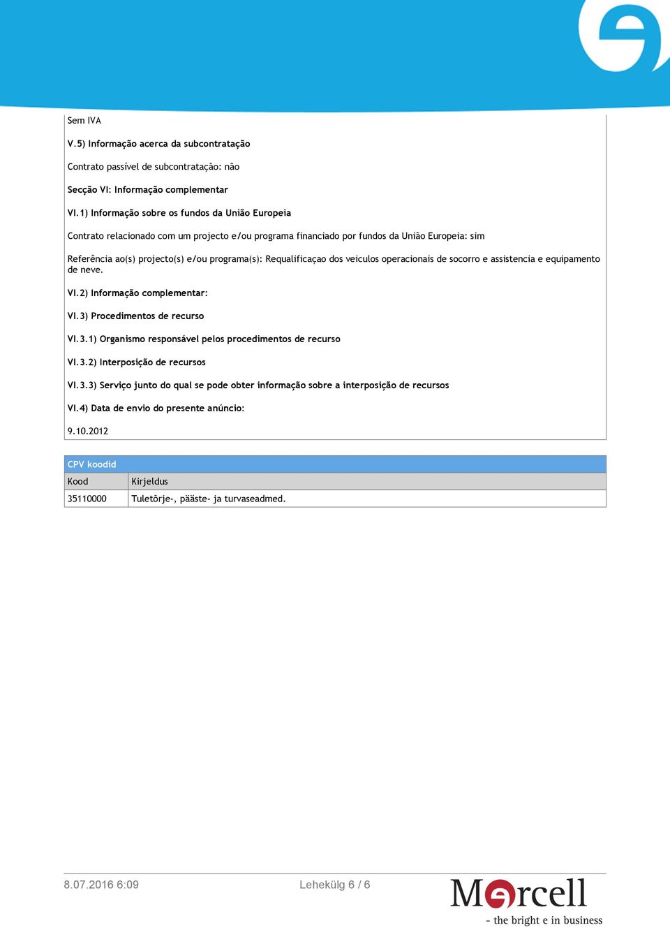 Requalificaçao dos veiculos operacionais de socorro e assistencia e equipamento de neve. VI.2) Informação complementar: VI.3) Procedimentos de recurso VI.3.1) Organismo responsável pelos procedimentos de recurso VI.