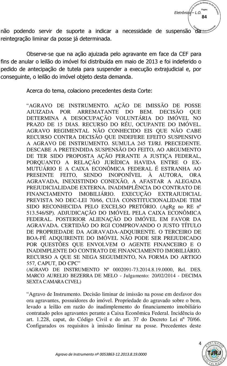 a execução extrajudicial e, por conseguinte, o leilão do imóvel objeto desta demanda. Acerca do tema, colaciono precedentes desta Corte: AGRAVO DE INSTRUMENTO.