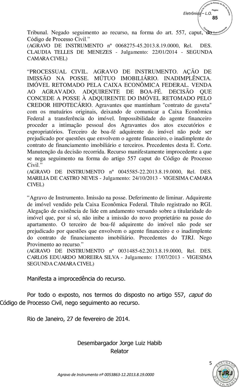 IMÓVEL RETOMADO PELA CAIXA ECONÔMICA FEDERAL. VENDA AO AGRAVADO. ADQUIRENTE DE BOA-FÉ. DECISÃO QUE CONCEDE A POSSE À ADQUIRENTE DO IMÓVEL RETOMADO PELO CREDOR HIPOTECÁRIO.