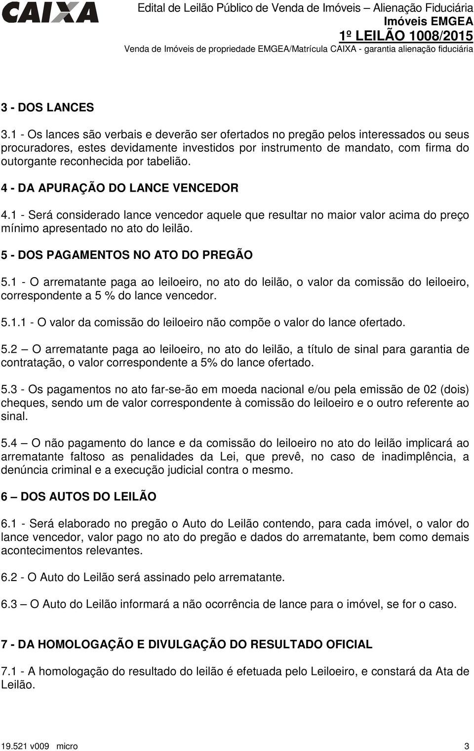 tabelião. 4 - DA APURAÇÃO DO LANCE VENCEDOR 4.1 - Será considerado lance vencedor aquele que resultar no maior valor acima do preço mínimo apresentado no ato do leilão.